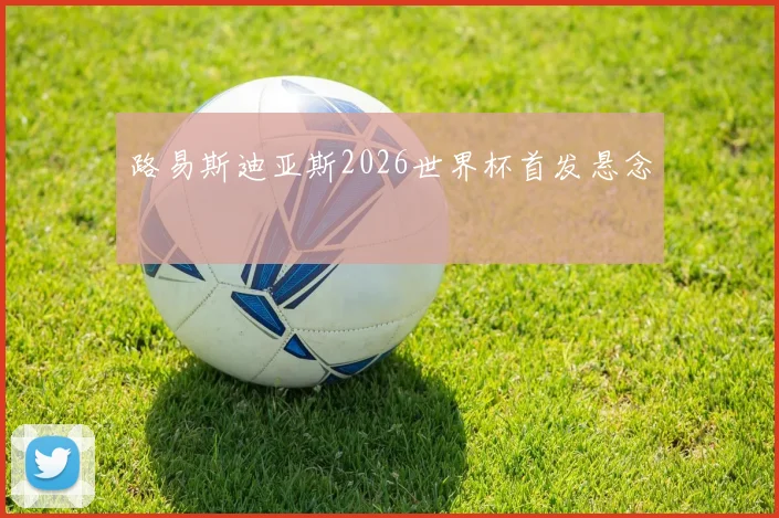 路易斯迪亚斯2026世界杯首发悬念