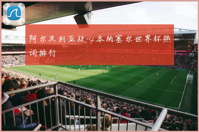 阿尔及利亚核心本纳塞尔世界杯热词排行