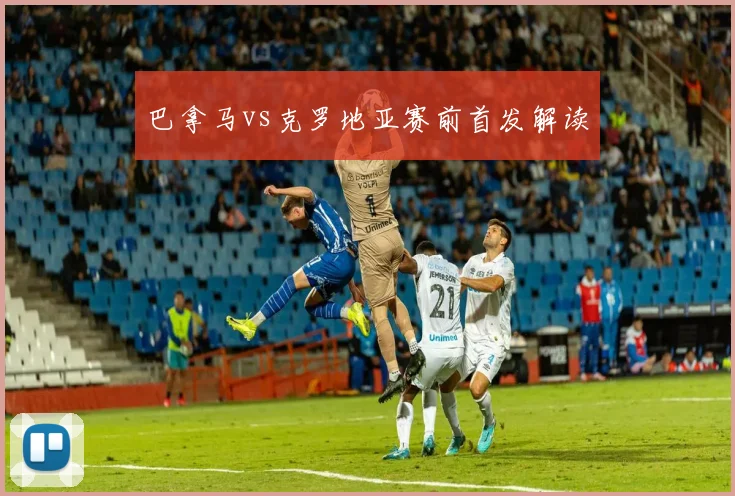 巴拿马vs克罗地亚赛前首发解读