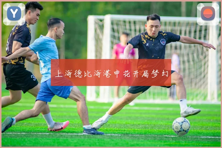 上海德比海港申花开局梦幻