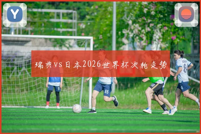 瑞典vs日本2026世界杯次轮走势
