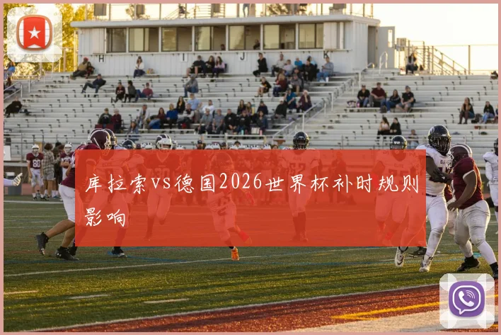 库拉索vs德国2026世界杯补时规则影响