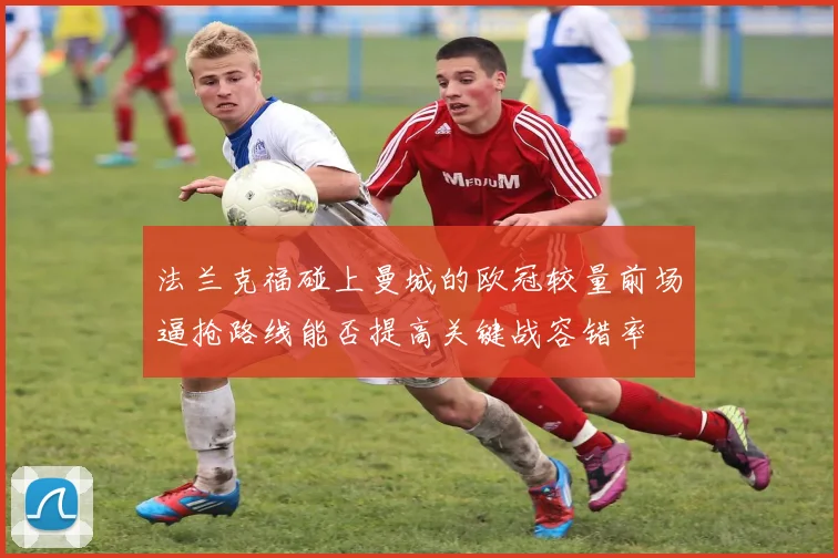 法兰克福碰上曼城的欧冠较量前场逼抢路线能否提高关键战容错率