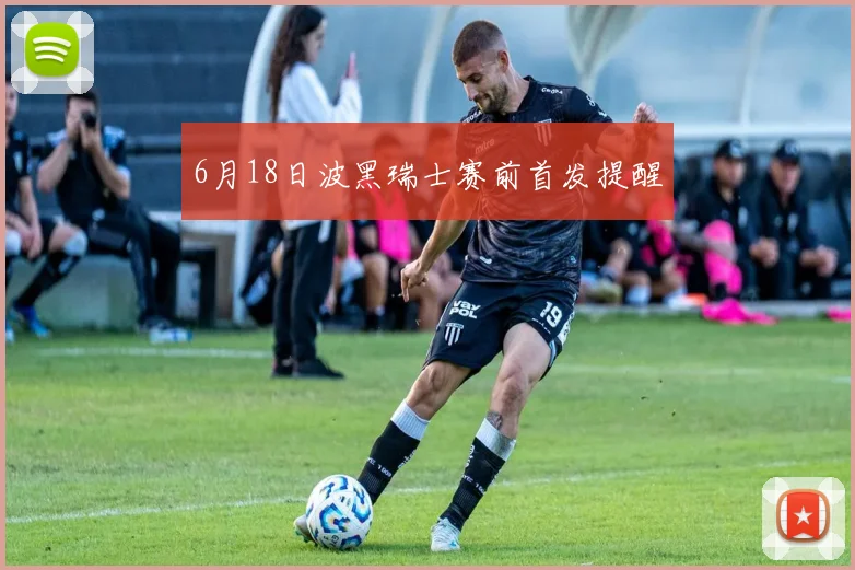 6月18日波黑瑞士赛前首发提醒