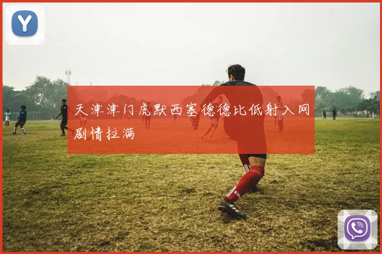 天津津门虎默西塞德德比低射入网剧情拉满
