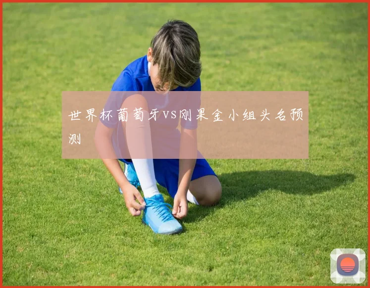 世界杯葡萄牙vs刚果金小组头名预测