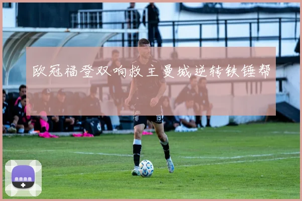 欧冠福登双响救主曼城逆转铁锤帮