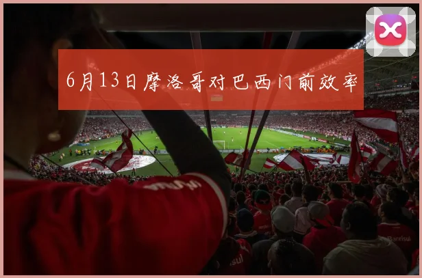 6月13日摩洛哥对巴西门前效率