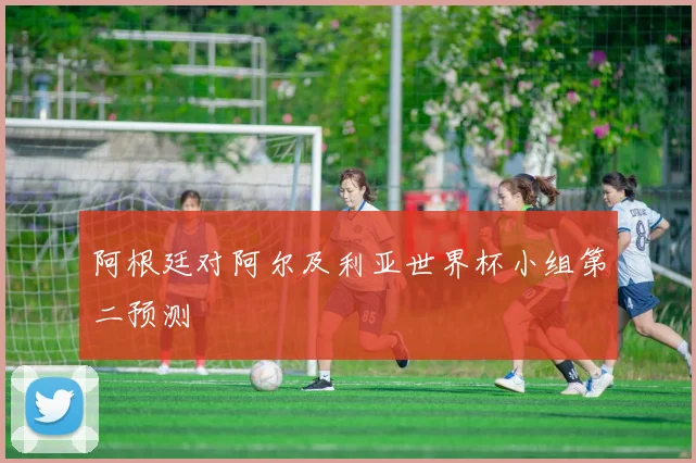 阿根廷对阿尔及利亚世界杯小组第二预测