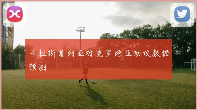 卡拉斯基利亚对克罗地亚助攻数据预测