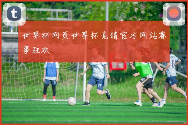 世界杯网页世界杯竞猜官方网站赛事狂欢