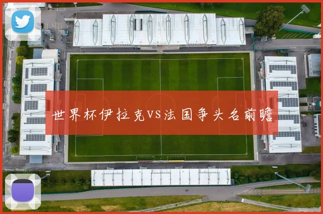 世界杯伊拉克vs法国争头名前瞻