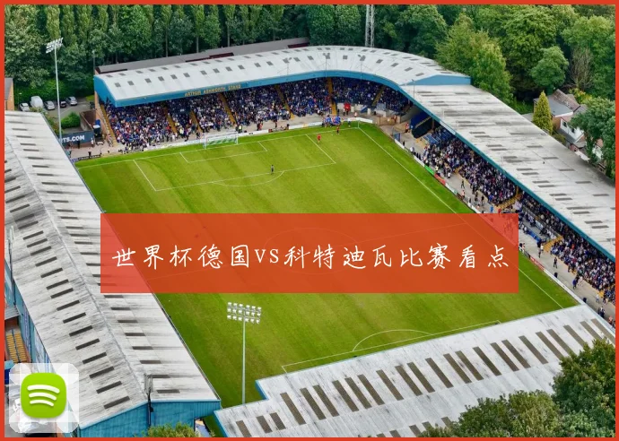 世界杯德国vs科特迪瓦比赛看点