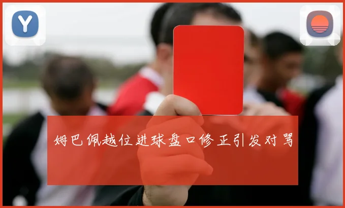 姆巴佩越位进球盘口修正引发对骂