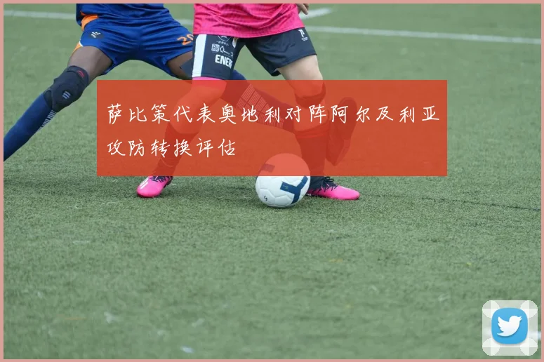 萨比策代表奥地利对阵阿尔及利亚攻防转换评估