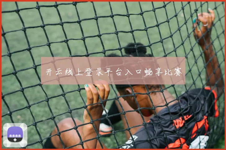 开云线上登录平台入口畅享比赛