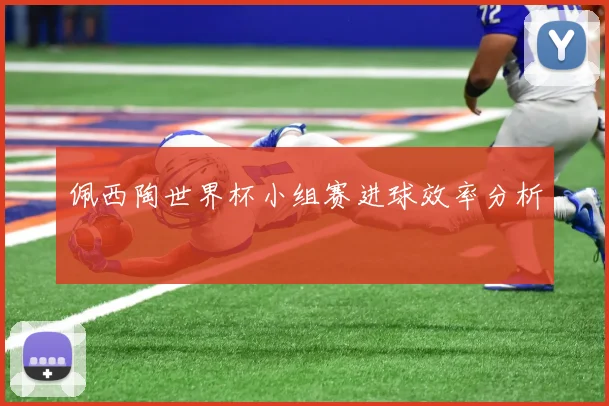 佩西陶世界杯小组赛进球效率分析