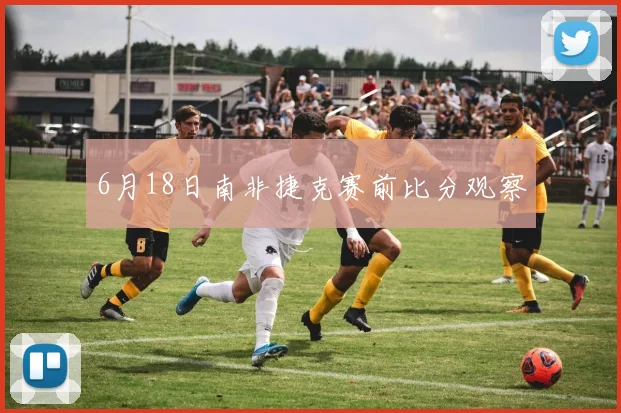 6月18日南非捷克赛前比分观察