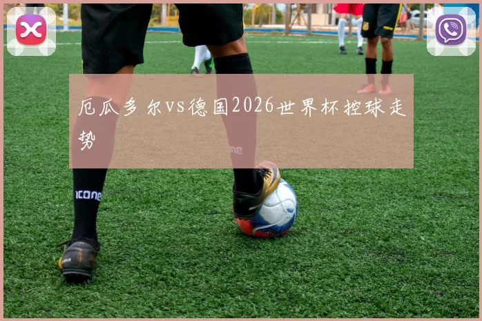 厄瓜多尔vs德国2026世界杯控球走势