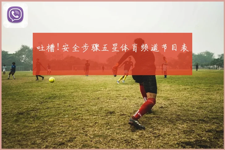吐槽!安全步骤五星体育频道节目表
