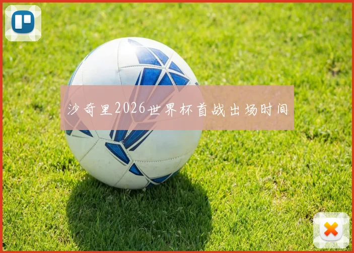 沙奇里2026世界杯首战出场时间
