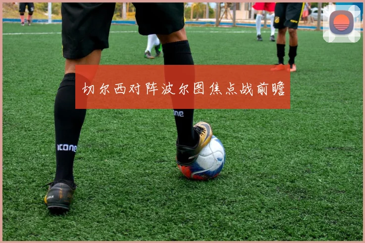 切尔西对阵波尔图焦点战前瞻