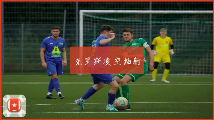 克罗斯凌空抽射