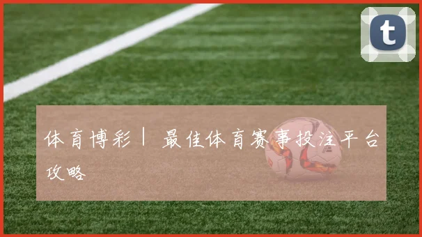体育博彩｜ 最佳体育赛事投注平台攻略