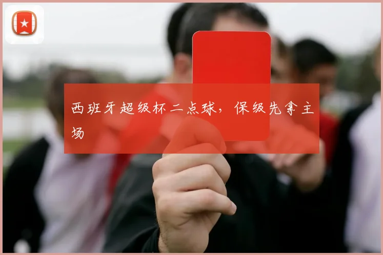 西班牙超级杯二点球，保级先拿主场