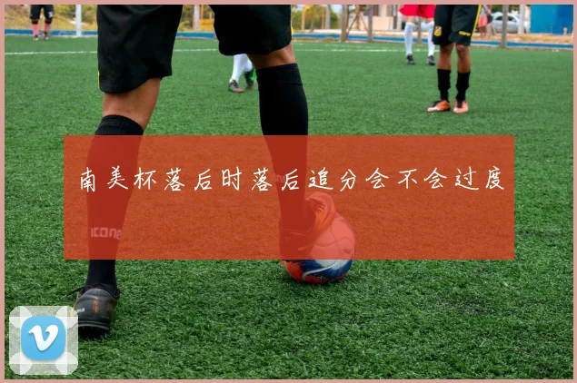 南美杯落后时落后追分会不会过度