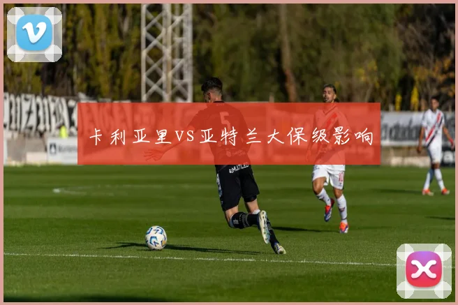 卡利亚里vs亚特兰大保级影响