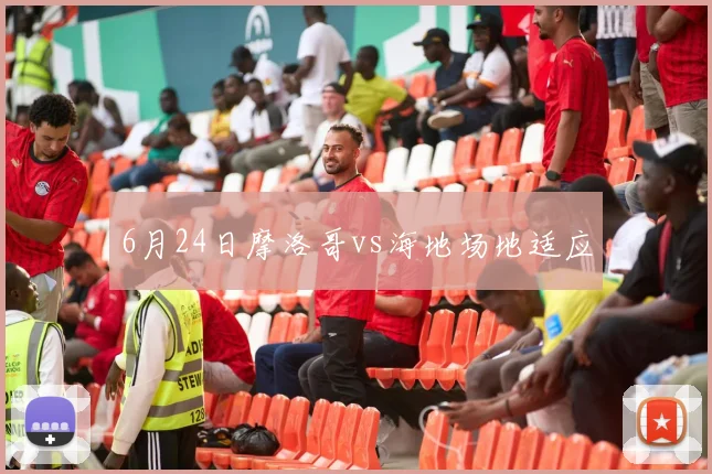 6月24日摩洛哥vs海地场地适应