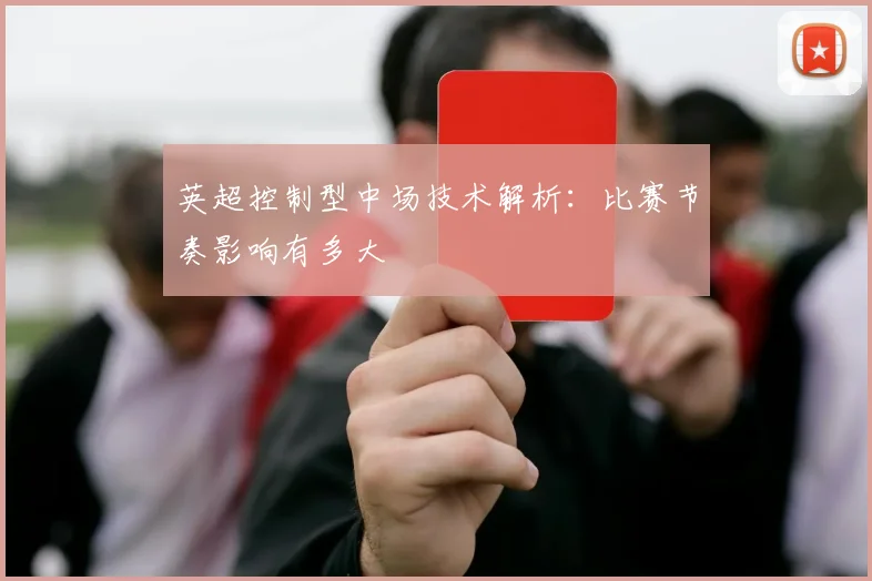 英超控制型中场技术解析：比赛节奏影响有多大