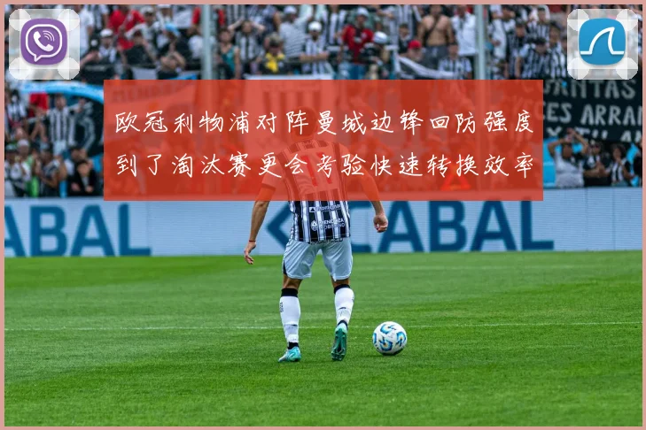 欧冠利物浦对阵曼城边锋回防强度到了淘汰赛更会考验快速转换效率