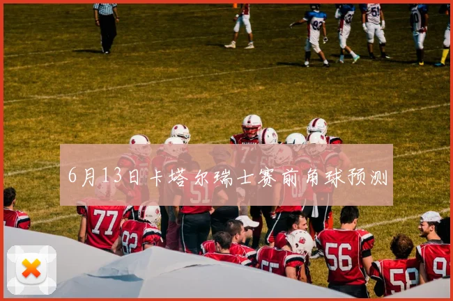 6月13日卡塔尔瑞士赛前角球预测