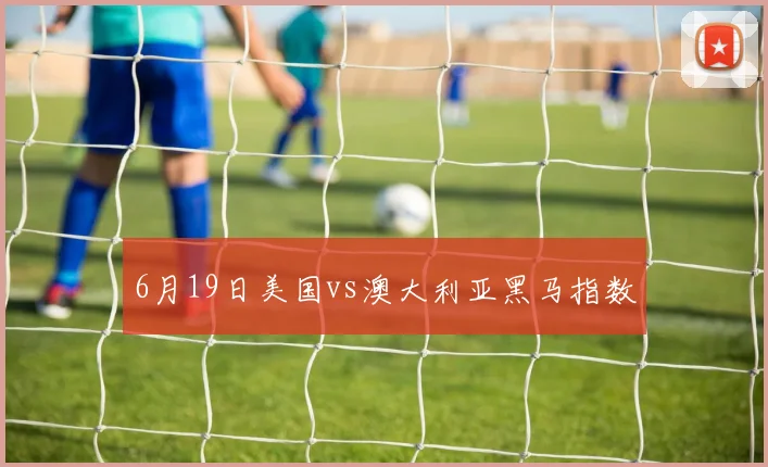 6月19日美国vs澳大利亚黑马指数