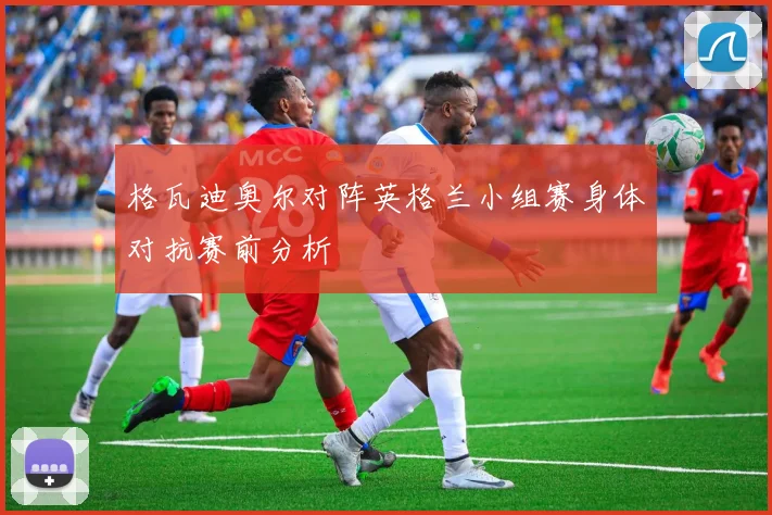 格瓦迪奥尔对阵英格兰小组赛身体对抗赛前分析
