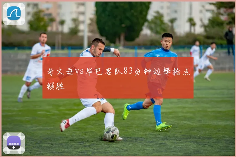 考文垂vs毕巴客队83分钟边锋抢点锁胜