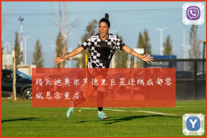 格瓦迪奥尔罗德里巨星连线成都蓉城悬念重启