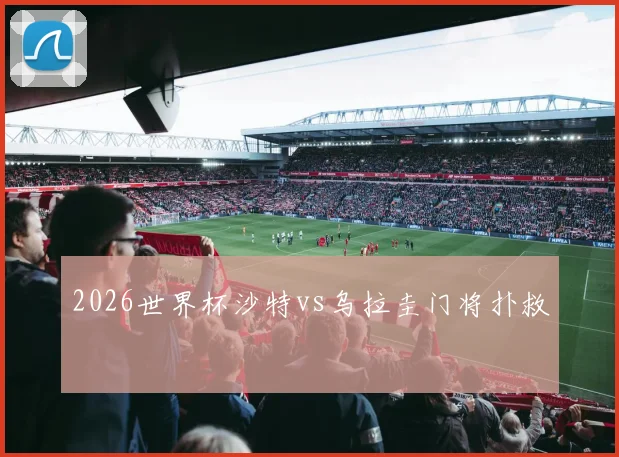 2026世界杯沙特vs乌拉圭门将扑救