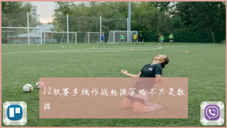 J2联赛多线作战轮换策略不只是数据