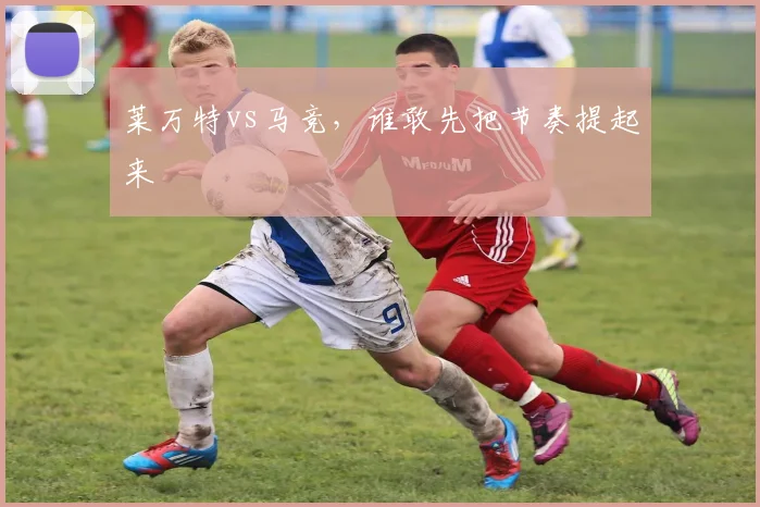 莱万特vs马竞，谁敢先把节奏提起来