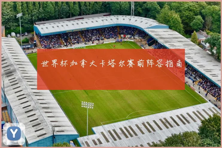 世界杯加拿大卡塔尔赛前阵容指南