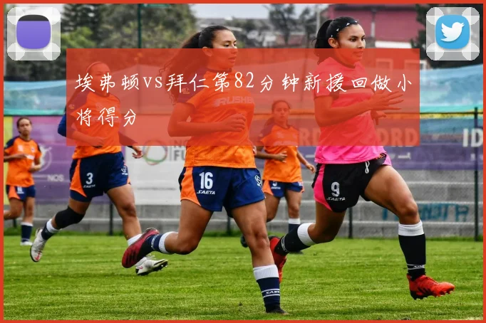 埃弗顿vs拜仁第82分钟新援回做小将得分