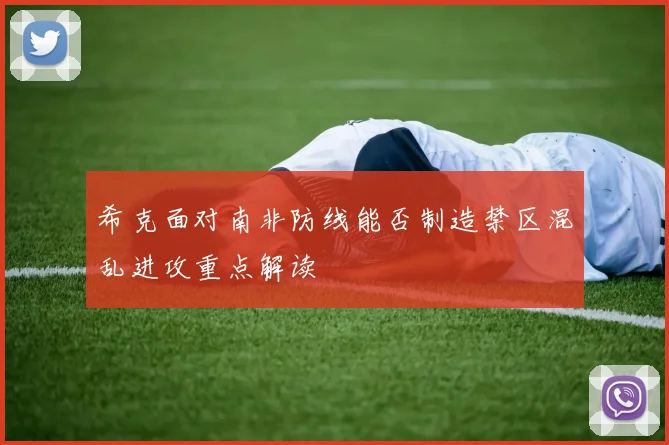 希克面对南非防线能否制造禁区混乱进攻重点解读