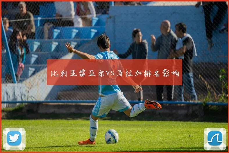 比利亚雷亚尔vs马拉加排名影响