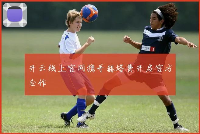 开云线上官网携手赫塔费开启官方合作