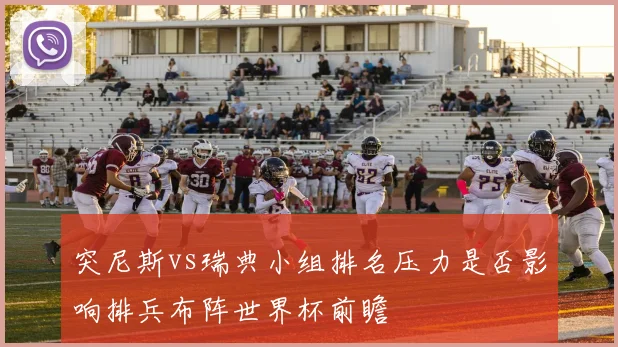 突尼斯vs瑞典小组排名压力是否影响排兵布阵世界杯前瞻